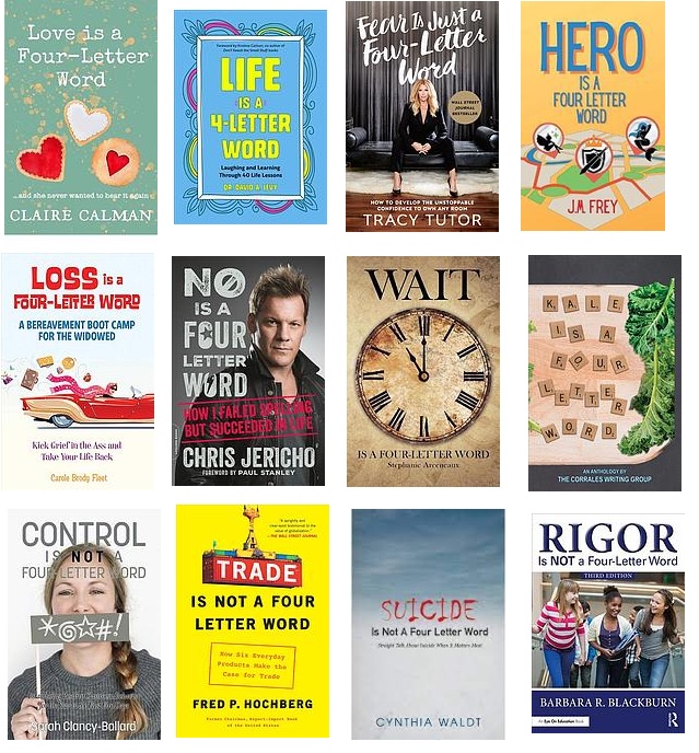 Four-letter world book covers:
Love, Life, Fear, Hero, Loss, No, Wait, and Kale (all "Is a Four-Letter Word")
Control Trade, Suicide, Rigor (all "Is Not a Four-Letter Word." 